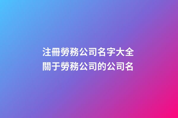 注冊勞務公司名字大全 關于勞務公司的公司名-第1張-公司起名-玄機派